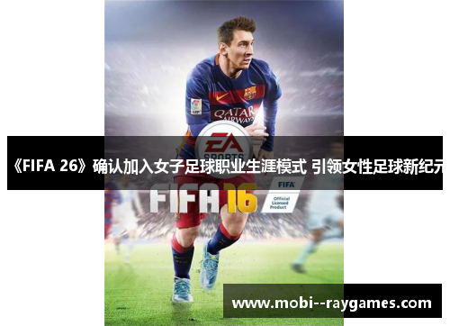 《FIFA 26》确认加入女子足球职业生涯模式 引领女性足球新纪元 《FIFA 26》确认加入女子足球职业生涯模式 引领女性足球新纪元