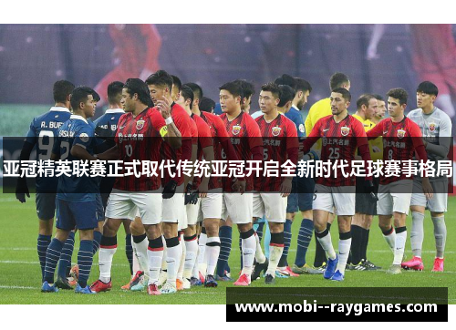 亚冠精英联赛正式取代传统亚冠开启全新时代足球赛事格局 亚冠精英联赛正式取代传统亚冠开启全新时代足球赛事格局