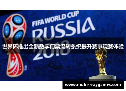 世界杯推出全新数字门票流转系统提升赛事观赛体验 世界杯推出全新数字门票流转系统提升赛事观赛体验