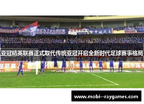 亚冠精英联赛正式取代传统亚冠开启全新时代足球赛事格局 亚冠精英联赛正式取代传统亚冠开启全新时代足球赛事格局