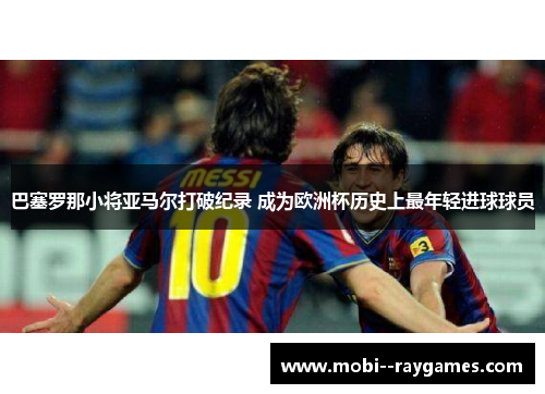 巴塞罗那小将亚马尔打破纪录 成为欧洲杯历史上最年轻进球球员