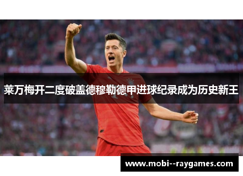 莱万梅开二度破盖德穆勒德甲进球纪录成为历史新王 莱万梅开二度破盖德穆勒德甲进球纪录成为历史新王