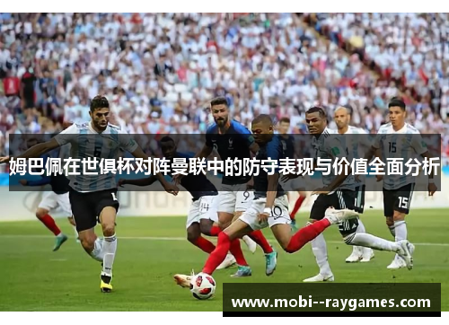 姆巴佩在世俱杯对阵曼联中的防守表现与价值全面分析