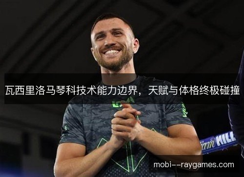 瓦西里洛马琴科技术能力边界，天赋与体格终极碰撞