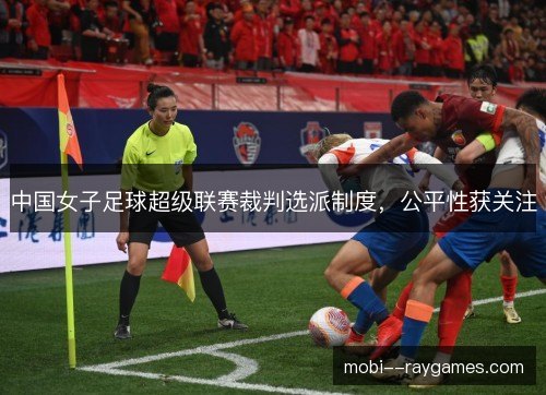 中国女子足球超级联赛裁判选派制度，公平性获关注